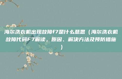 海爾洗衣機出現故障f7是什么意思（海爾洗衣機故障代碼F7解讀，原因、解決方法及預防措施）